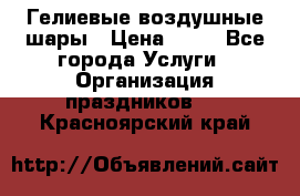 Гелиевые воздушные шары › Цена ­ 45 - Все города Услуги » Организация праздников   . Красноярский край